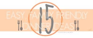 15 Easy Family Friendly Dinner Ideas | Ready in less than an hour.